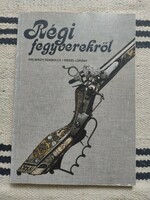 Halmágyi Szabolcs - Riedel Lóránt - Régi fegyverekről - vadászat, fegyver restaurálás, gyűjtés