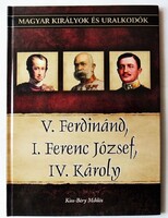 Kiss-Béry Miklós: Magyar királyok és uralkodók. V. Ferdinánd, I. Ferenc József, IV. Károly