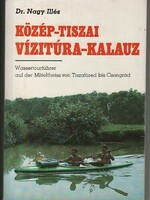 Közép-Tiszai vízitúra-kalauz (Tiszafüredtől-Csongrádig) Dr. Nagy Illés