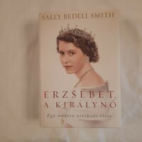 Sally Bedell Smith: Erzsébet, a királynő    Egy modern uralkodó élete  Alexandra 2013
