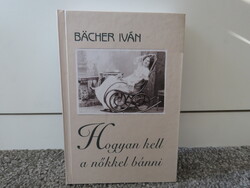 Bacher Iván . Hogyan kell a nőkkel bánni *2003