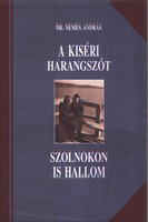 A kiséri harangszót Szolnokon is hallom - Válogatott cikkek 2006-2010 - Dr. Nemes András