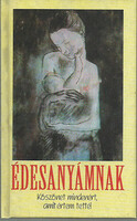 Édesanyámnak: köszönet mindenért, amit értem tettél - Ferenc Gáspár, András Sütő, István Kormos, Áron Tamási, Endre Ady, Ferenc Móra, Tibor Déry