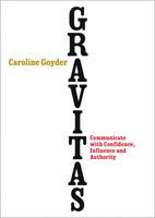 Gravitas - Communicate with Confidence, Influence and Authority - Caroline Goyder