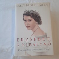 Sally Bedell Smith: Erzsébet, a királynő - Egy modern uralkodó élete   Alexandra 2013.
