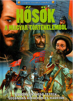 Hősök a magyar történelemből - Csodás és dicső tettek, legendás királyok és hadfiak - Kész Barnabás