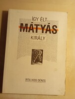 Kiss Dénes Így élt Mátyás király