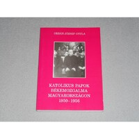 Orbán József Gyula - Katolikus papok békemozgalma Magyarországon 1950-1956