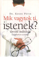 Dr. Kende Péter: Mik vagytok ti, Istenek? - Orvosi műhibák (Gyűjteményes új kiadás)