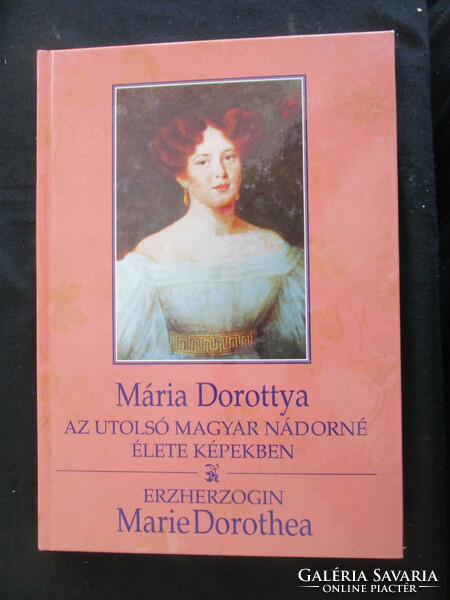 Mária Dorottya az utolsó magyar nádorné élete képekben Marie Dorothea 1997 kétnyelvű magyar német