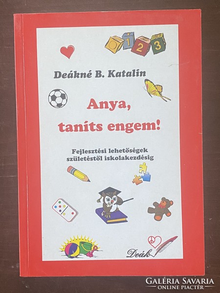 Deákné B. Katalin:  Anya, taníts engem! - Fejlesztési lehetőségek születéstől iskolakezdésig