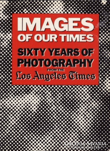 Images of Our Times - Sixty Years of Photography from the Los Angeles Times - Robert Morton (ed.)